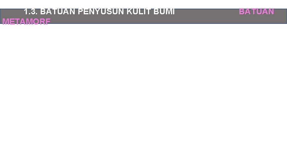 1. 3. BATUAN PENYUSUN KULIT BUMI METAMORF BATUAN 