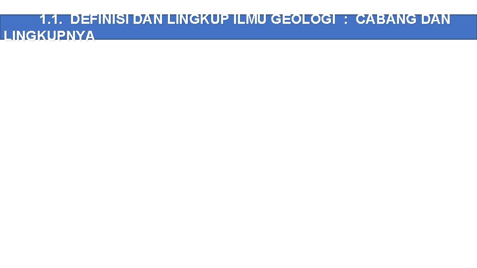 1. 1. DEFINISI DAN LINGKUP ILMU GEOLOGI : CABANG DAN LINGKUPNYA 