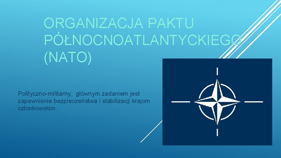 ORGANIZACJA PAKTU PÓŁNOCNOATLANTYCKIEGO (NATO) Polityczno-militarny; głównym zadaniem jest zapewnienie bezpieczeństwa i stabilizacji krajom członkowskim.