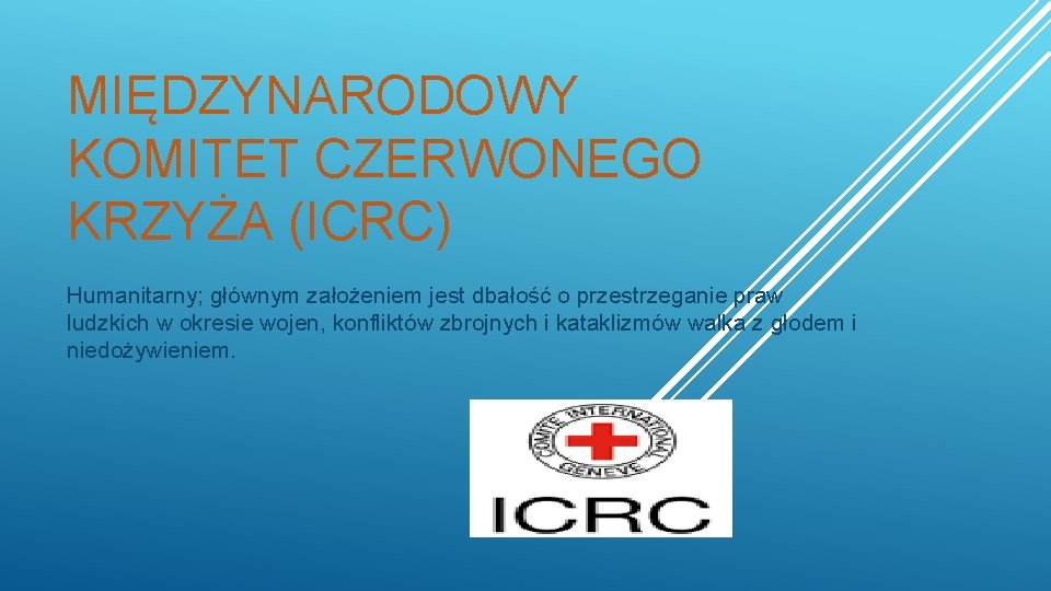 MIĘDZYNARODOWY KOMITET CZERWONEGO KRZYŻA (ICRC) Humanitarny; głównym założeniem jest dbałość o przestrzeganie praw ludzkich