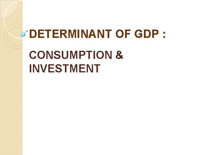 DETERMINANT OF GDP : CONSUMPTION & INVESTMENT 