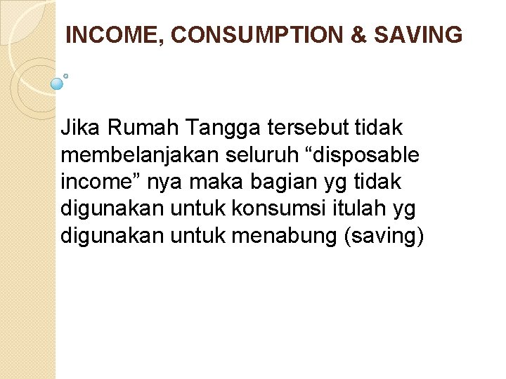 INCOME, CONSUMPTION & SAVING Jika Rumah Tangga tersebut tidak membelanjakan seluruh “disposable income” nya