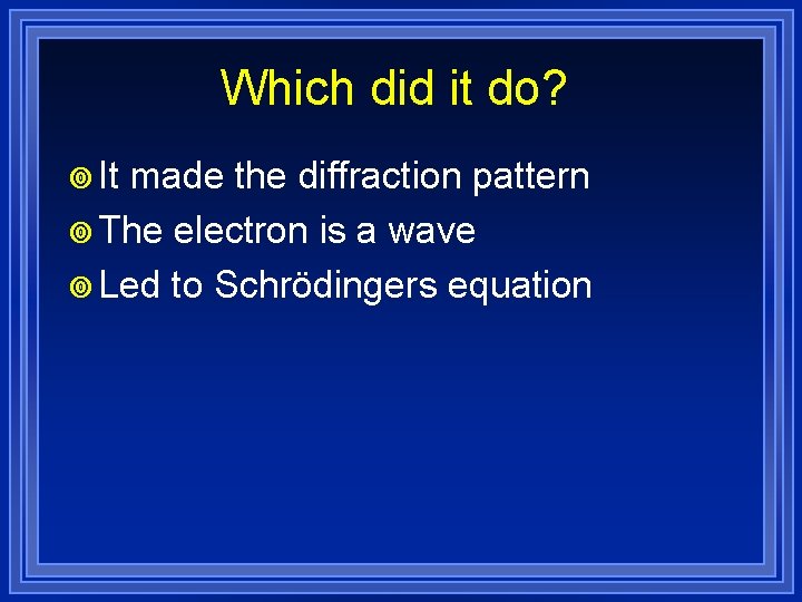 Which did it do? ¥ It made the diffraction pattern ¥ The electron is
