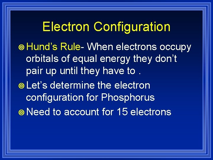 Electron Configuration ¥ Hund’s Rule- When electrons occupy orbitals of equal energy they don’t