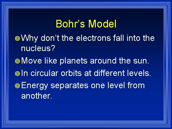 Bohr’s Model ¥ Why don’t the electrons fall into the nucleus? ¥ Move like