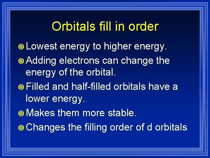 Orbitals fill in order ¥ Lowest energy to higher energy. ¥ Adding electrons can
