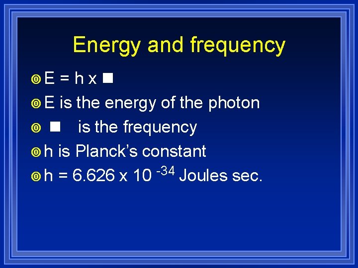 Energy and frequency ¥E =hxn ¥ E is the energy of the photon ¥