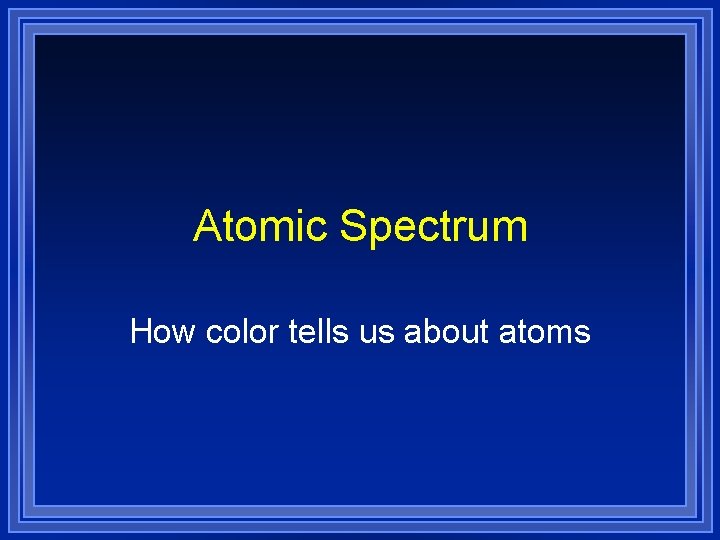 Atomic Spectrum How color tells us about atoms 
