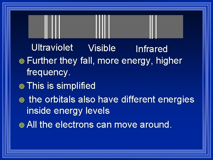 Ultraviolet Visible Infrared ¥ Further they fall, more energy, higher frequency. ¥ This is