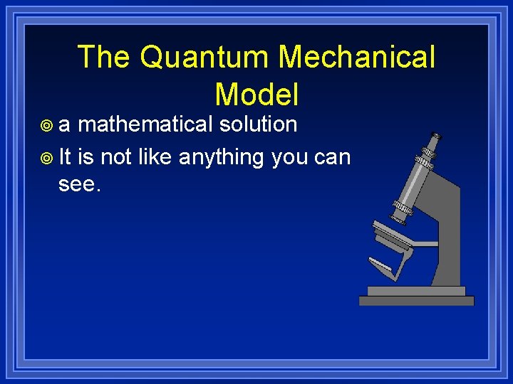 ¥a The Quantum Mechanical Model mathematical solution ¥ It is not like anything you