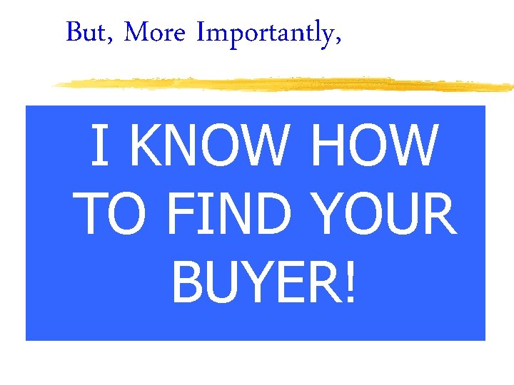 But, More Importantly, I KNOW HOW TO FIND YOUR BUYER! 