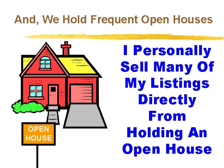 And, We Hold Frequent Open Houses OPEN HOUSE I Personally Sell Many Of My