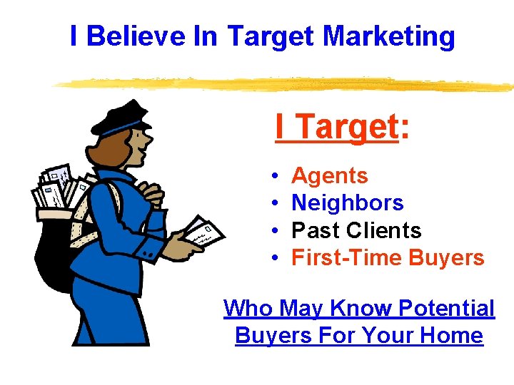 I Believe In Target Marketing I Target: • • Agents Neighbors Past Clients First-Time