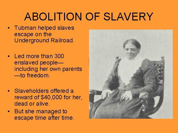 ABOLITION OF SLAVERY • Tubman helped slaves escape on the Underground Railroad. • Led