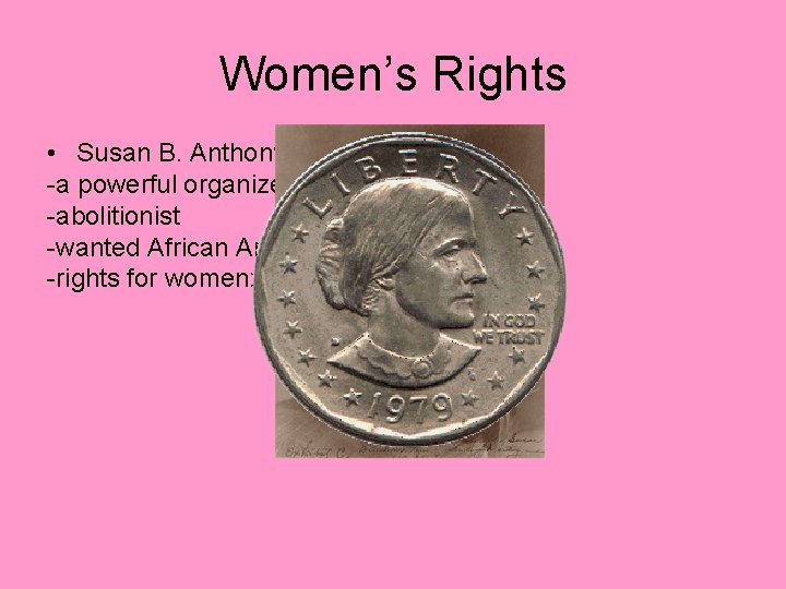 Women’s Rights • Susan B. Anthony -a powerful organizer/teacher -abolitionist -wanted African American vote