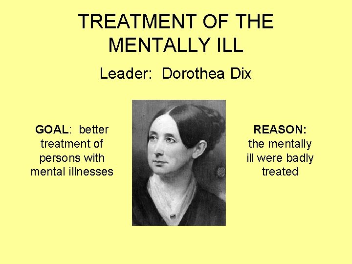 TREATMENT OF THE MENTALLY ILL Leader: Dorothea Dix GOAL: better treatment of persons with