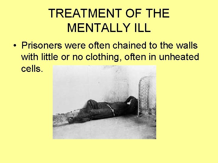 TREATMENT OF THE MENTALLY ILL • Prisoners were often chained to the walls with