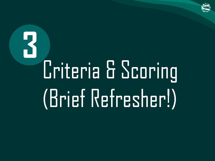 3 Criteria & Scoring (Brief Refresher!) 3 Criteria & Scoring (Brief Refresher!)
