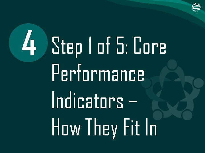 4 Step 1 of 5: Core Performance Indicators – How They Fit In 4 Step 1 of 5: Core Performance Indicators – How They Fit In