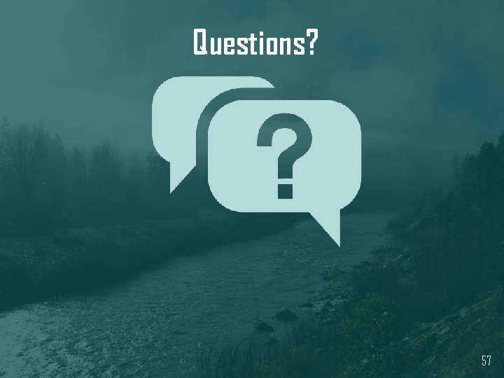 Questions? 57 Questions? 57