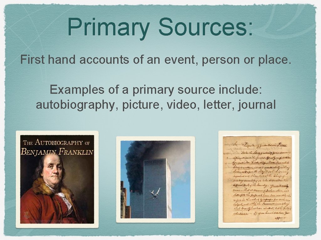 Primary Sources: First hand accounts of an event, person or place. Examples of a