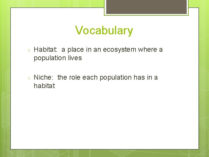 Vocabulary ○ Habitat: a place in an ecosystem where a population lives ○ Niche: