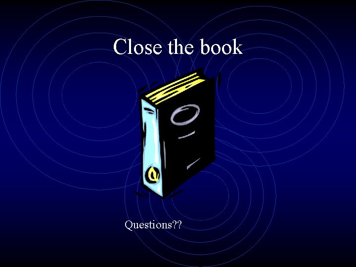 Close the book Questions? ? 
