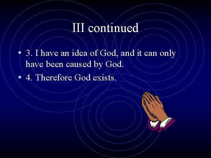 III continued • 3. I have an idea of God, and it can only