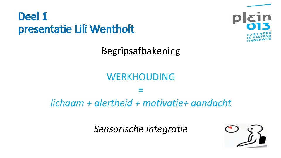 Deel 1 presentatie Lili Wentholt Begripsafbakening WERKHOUDING = lichaam + alertheid + motivatie+ aandacht
