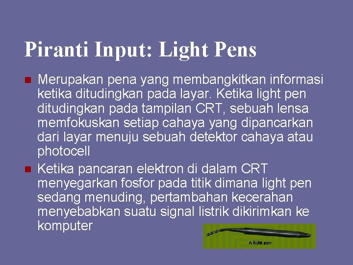 Piranti Input: Light Pens n n Merupakan pena yang membangkitkan informasi ketika ditudingkan pada