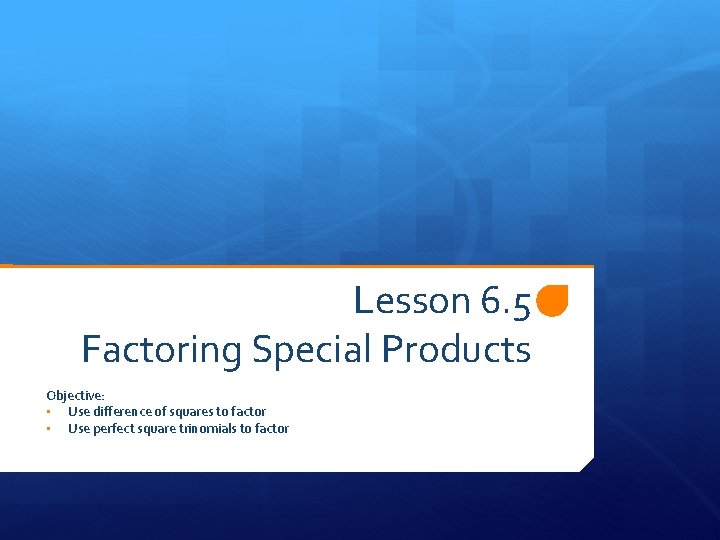 Lesson 6. 5 Factoring Special Products Objective: • Use difference of squares to factor