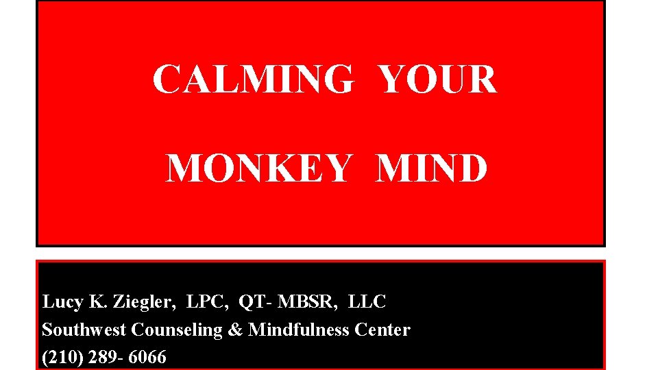 CALMING YOUR MONKEY MIND Lucy K. Ziegler, LPC, QT- MBSR, LLC Southwest Counseling &