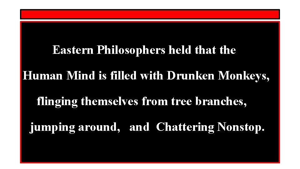 Eastern Philosophers held that the Human Mind is filled with Drunken Monkeys, flinging themselves