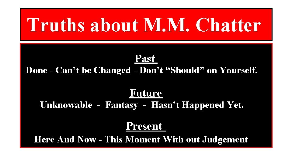 Truths about M. M. Chatter Past Done - Can’t be Changed - Don’t “Should”