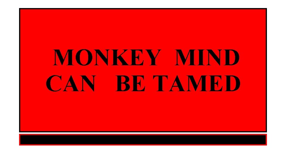 MONKEY MIND CAN BE TAMED 