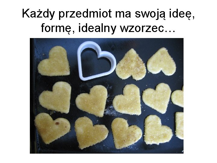 Każdy przedmiot ma swoją ideę, formę, idealny wzorzec… 