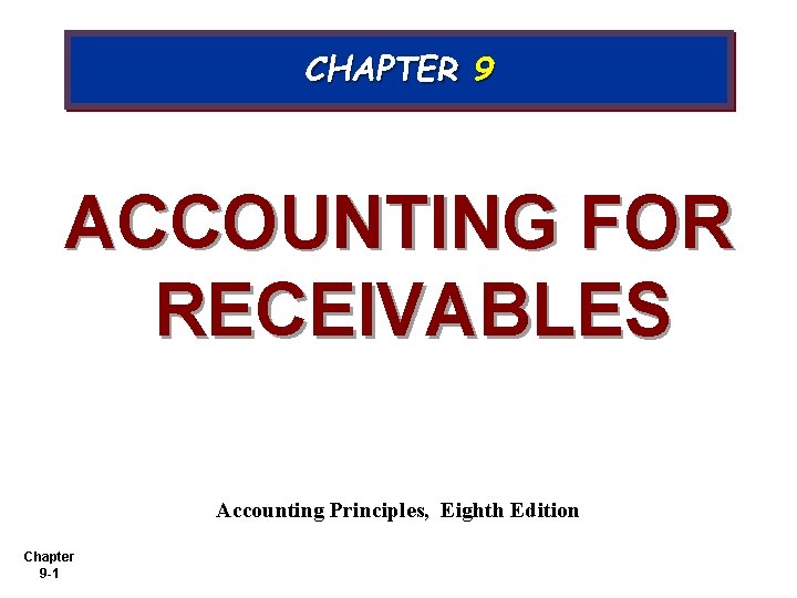 CHAPTER 9 ACCOUNTING FOR RECEIVABLES Accounting Principles, Eighth Edition Chapter 9 -1 