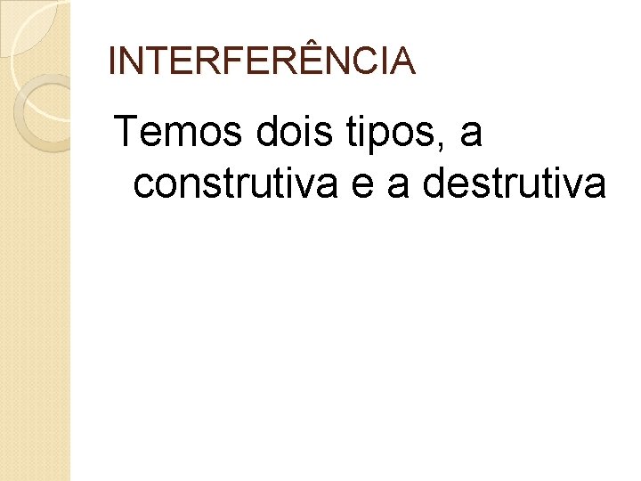INTERFERÊNCIA Temos dois tipos, a construtiva e a destrutiva 