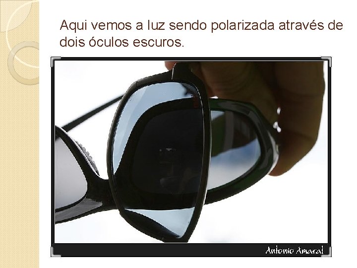 Aqui vemos a luz sendo polarizada através de dois óculos escuros. 