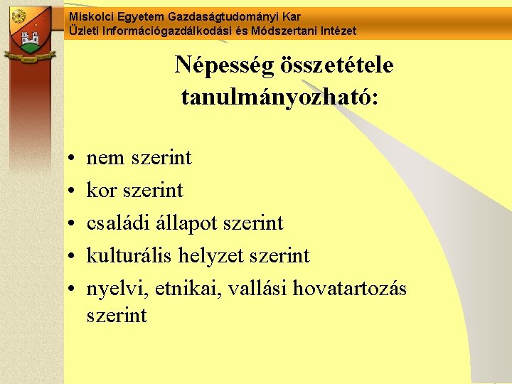 Miskolci Egyetem Gazdaságtudományi Kar Üzleti Információgazdálkodási és Módszertani Intézet Népesség összetétele tanulmányozható: • •