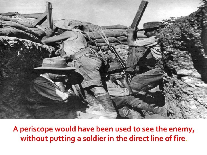 A periscope would have been used to see the enemy, without putting a soldier