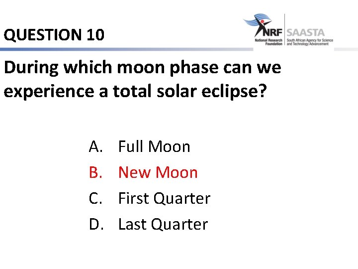 QUESTION 10 During which moon phase can we experience a total solar eclipse? A.