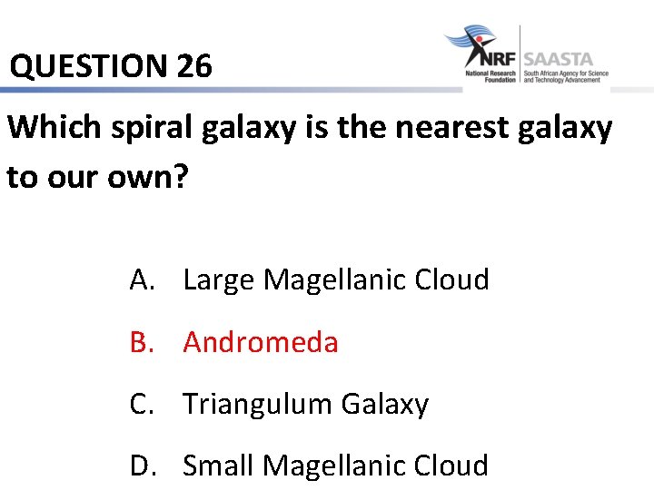 QUESTION 26 Which spiral galaxy is the nearest galaxy to our own? A. Large