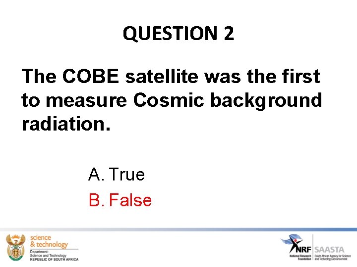 QUESTION 2 The COBE satellite was the first to measure Cosmic background radiation. A.