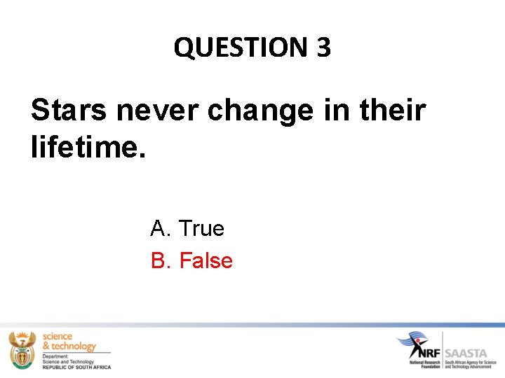 QUESTION 3 Stars never change in their lifetime. A. True B. False 
