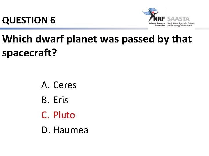 QUESTION 6 Which dwarf planet was passed by that spacecraft? A. Ceres B. Eris
