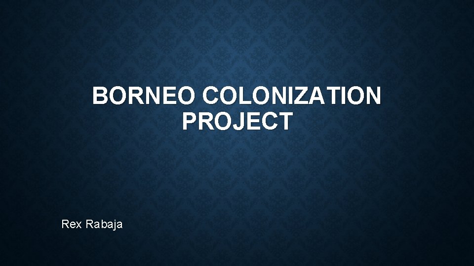 BORNEO COLONIZATION PROJECT Rex Rabaja 