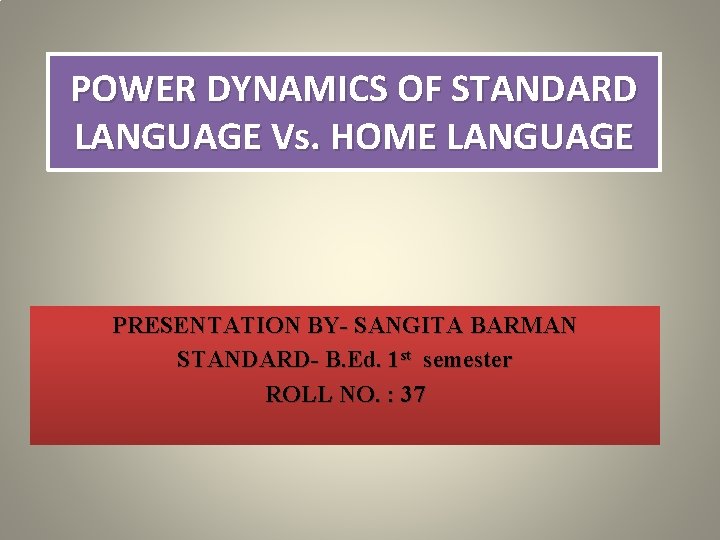POWER DYNAMICS OF STANDARD LANGUAGE Vs. HOME LANGUAGE PRESENTATION BY- SANGITA BARMAN STANDARD- B.