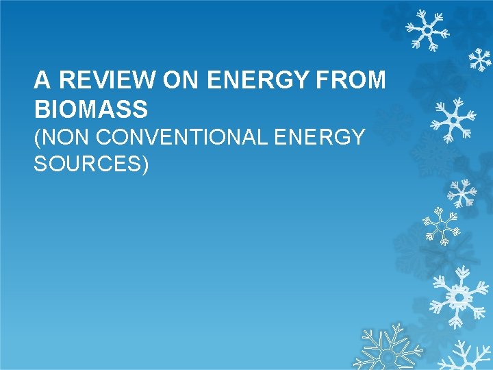 A REVIEW ON ENERGY FROM BIOMASS (NON CONVENTIONAL ENERGY SOURCES) 