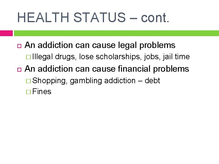 HEALTH STATUS – cont. An addiction cause legal problems � Illegal drugs, lose scholarships,